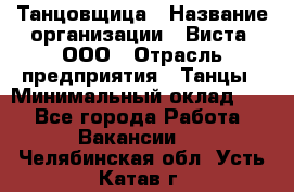 Танцовщица › Название организации ­ Виста, ООО › Отрасль предприятия ­ Танцы › Минимальный оклад ­ 1 - Все города Работа » Вакансии   . Челябинская обл.,Усть-Катав г.